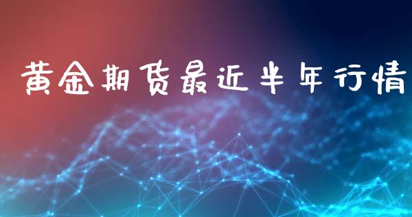 黄金期货最近半年行情_https://www.kuaijiepai.net_期货资讯_第1张