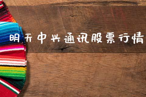明天中兴通讯股票行情_https://www.kuaijiepai.net_新股新闻_第1张
