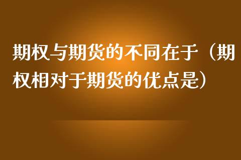 期权与期货的不同在于（期权相对于期货的优点是）_https://www.kuaijiepai.net_投资理财_第1张