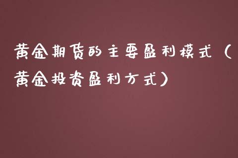 黄金期货的主要盈利模式（黄金投资盈利方式）_https://www.kuaijiepai.net_国际期货_第1张