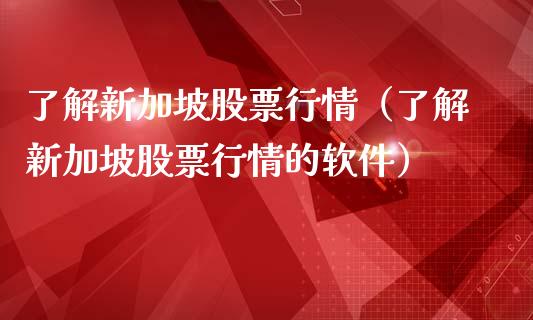 了解新加坡股票行情（了解新加坡股票行情的软件）_https://www.kuaijiepai.net_新股新闻_第1张
