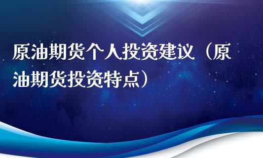 原油期货个人投资建议（原油期货投资特点）_https://www.kuaijiepai.net_期货资讯_第1张
