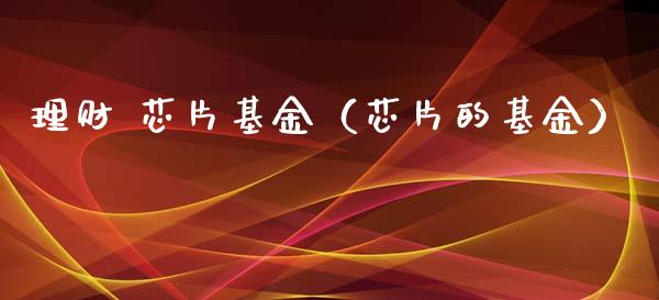 理财 芯片基金（芯片的基金）_https://www.kuaijiepai.net_期货理财_第1张
