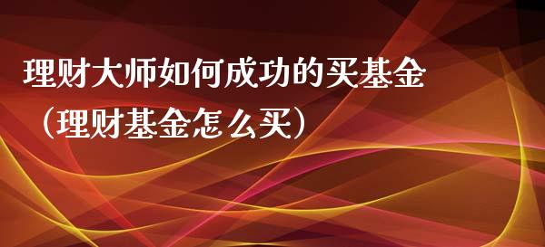 理财大师如何成功的买基金（理财基金怎么买）_https://www.kuaijiepai.net_期货理财_第1张