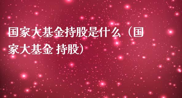 国家大基金持股是什么（国家大基金 持股）_https://www.kuaijiepai.net_投资理财_第1张
