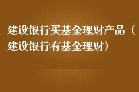 建设银行买基金理财产品（建设银行有基金理财）_https://www.kuaijiepai.net_投资理财_第1张