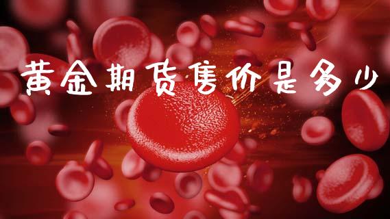 黄金期货售价是多少_https://www.kuaijiepai.net_期货资讯_第1张