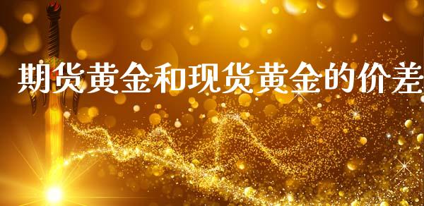 期货黄金和现货黄金的价差_https://www.kuaijiepai.net_国际期货_第1张