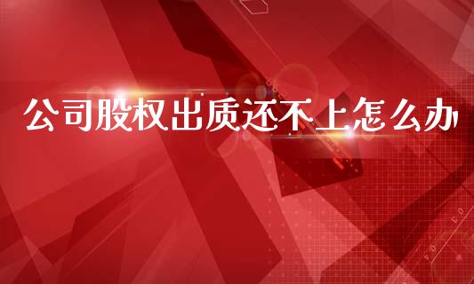 公司股权出质还不上怎么办_https://www.kuaijiepai.net_期货理财_第1张