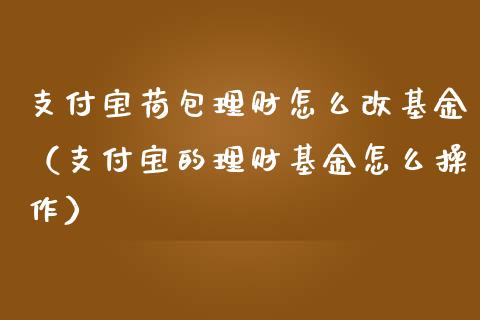 支付宝荷包理财怎么改基金（支付宝的理财基金怎么操作）_https://www.kuaijiepai.net_投资理财_第1张