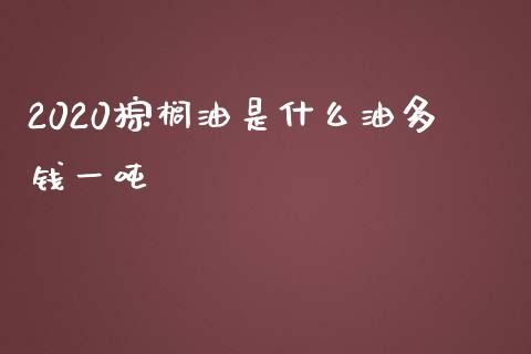 2020棕榈油是什么油多钱一吨_https://www.kuaijiepai.net_股票理论_第1张