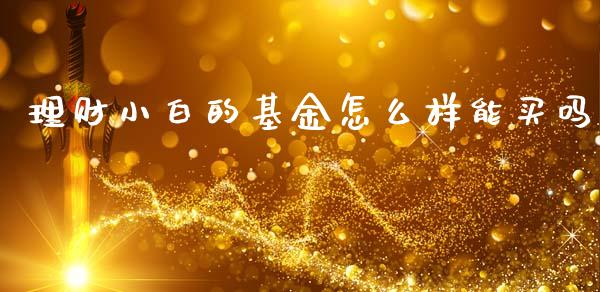 理财小白的基金怎么样能买吗_https://www.kuaijiepai.net_投资理财_第1张