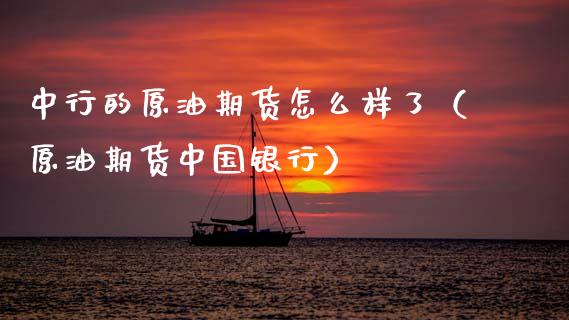 中行的原油期货怎么样了（原油期货中国银行）_https://www.kuaijiepai.net_期货资讯_第1张