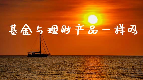 基金与理财产品一样吗_https://www.kuaijiepai.net_投资理财_第1张