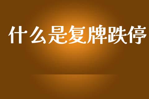 什么是复牌跌停_https://www.kuaijiepai.net_期货理财_第1张