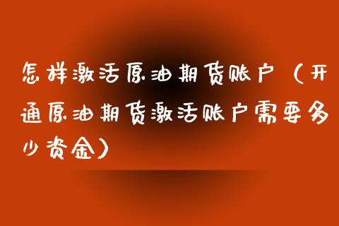 怎样激活原油期货账户（开通原油期货激活账户需要多少资金）_https://www.kuaijiepai.net_期货资讯_第1张