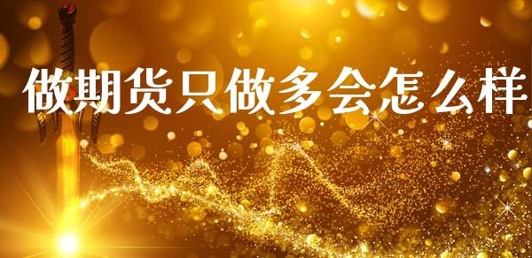 做期货只做多会怎么样_https://www.kuaijiepai.net_国际期货_第1张