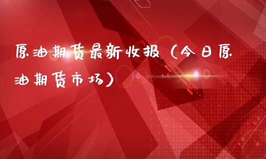 原油期货最新收报（今日原油期货市场）_https://www.kuaijiepai.net_国际期货_第1张