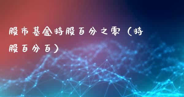 股市基金持股百分之零（持股百分百）_https://www.kuaijiepai.net_期货理财_第1张
