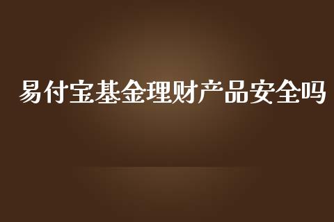 易付宝基金理财产品安全吗_https://www.kuaijiepai.net_期货理财_第1张