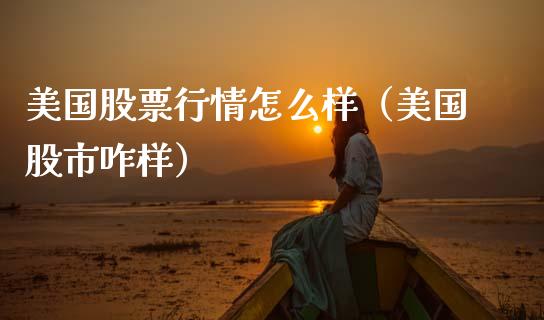 美国股票行情怎么样（美国股市咋样）_https://www.kuaijiepai.net_国际股建_第1张