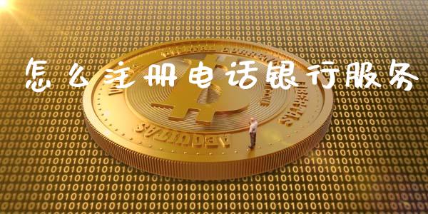 怎么注册电话银行服务_https://www.kuaijiepai.net_国际期货_第1张