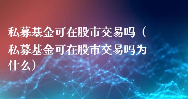 私募基金可在股市交易吗（私募基金可在股市交易吗为什么）_https://www.kuaijiepai.net_期货理财_第1张