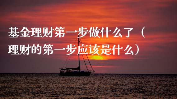 基金理财第一步做什么了（理财的第一步应该是什么）_https://www.kuaijiepai.net_投资理财_第1张