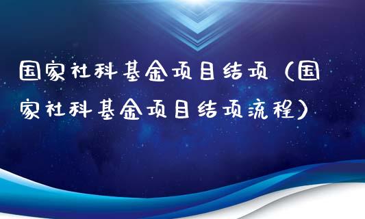 国家社科基金项目结项（国家社科基金项目结项流程）_https://www.kuaijiepai.net_投资理财_第1张