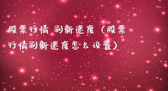 股票行情 刷新速度（股票行情刷新速度怎么设置）_https://www.kuaijiepai.net_国际股建_第1张