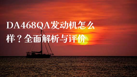 DA468QA发动机怎么样？全面解析与评价_https://www.kuaijiepai.net_新股新闻_第1张