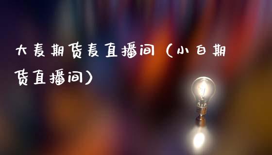 大麦期货麦直播间（小白期货直播间）_https://www.kuaijiepai.net_期货在线_第1张
