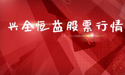兴全恒益股票行情_https://www.kuaijiepai.net_新股新闻_第1张