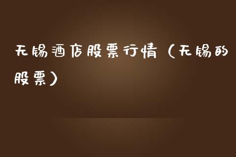 无锡酒店股票行情（无锡的股票）_https://www.kuaijiepai.net_新股新闻_第1张