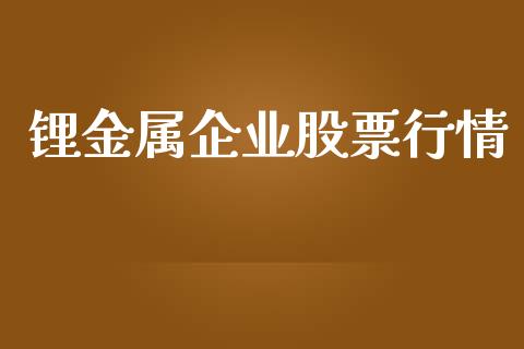 锂金属企业股票行情_https://www.kuaijiepai.net_新股新闻_第1张