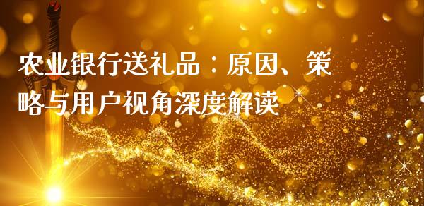 农业银行送礼品：原因、策略与用户视角深度解读_https://www.kuaijiepai.net_期货资讯_第1张