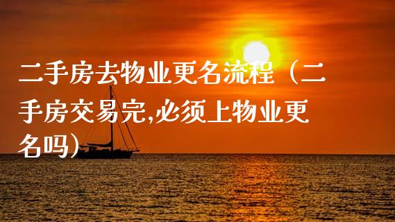 二手房去物业更名流程（二手房交易完,必须上物业更名吗）_https://www.kuaijiepai.net_国际期货_第1张