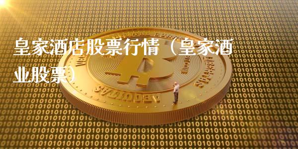 皇家酒店股票行情（皇家酒业股票）_https://www.kuaijiepai.net_新股新闻_第1张