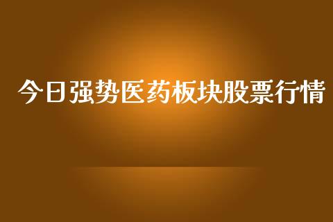 今日强势医药板块股票行情_https://www.kuaijiepai.net_股票理论_第1张
