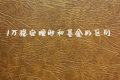 1万稳定理财和基金的区别_https://www.kuaijiepai.net_投资理财_第1张