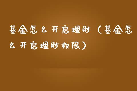 基金怎么开启理财（基金怎么开启理财权限）_https://www.kuaijiepai.net_期货理财_第1张