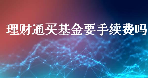 理财通买基金要手续费吗_https://www.kuaijiepai.net_投资理财_第1张