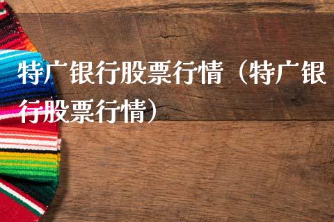 特广银行股票行情（特广银行股票行情）_https://www.kuaijiepai.net_股票理论_第1张