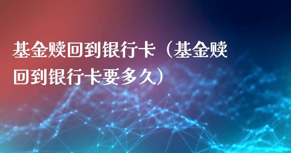 基金赎回到银行卡（基金赎回到银行卡要多久）_https://www.kuaijiepai.net_期货理财_第1张