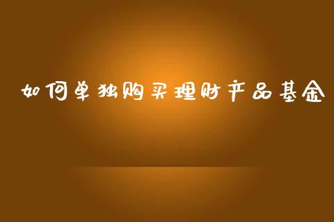 如何单独购买理财产品基金_https://www.kuaijiepai.net_投资理财_第1张