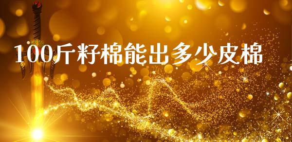 100斤籽棉能出多少皮棉_https://www.kuaijiepai.net_国际期货_第1张