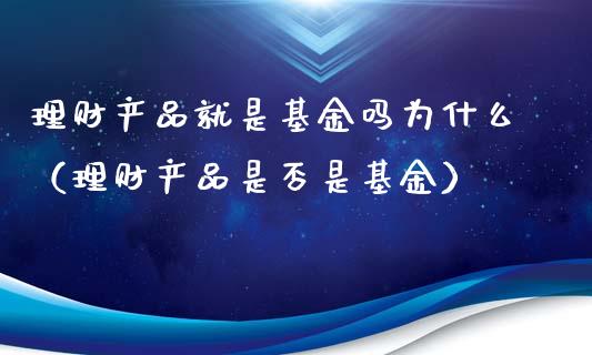 理财产品就是基金吗为什么（理财产品是否是基金）_https://www.kuaijiepai.net_期货理财_第1张