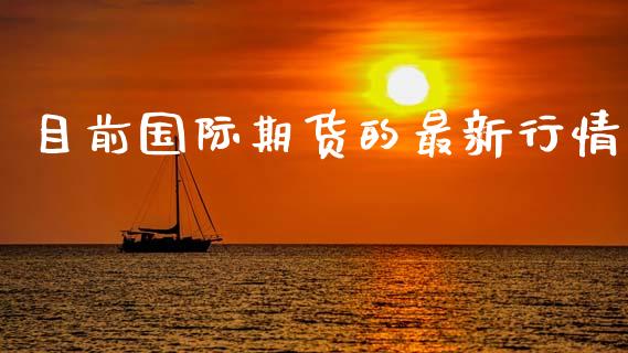 目前国际期货的最新行情_https://www.kuaijiepai.net_期货资讯_第1张