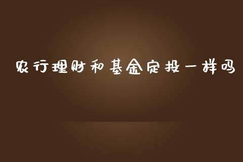 农行理财和基金定投一样吗_https://www.kuaijiepai.net_期货理财_第1张