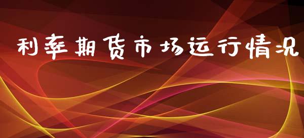 利率期货市场运行情况_https://www.kuaijiepai.net_期货资讯_第1张